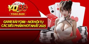 Game Bài Yo88 – Nơi Hội Tụ Các Siêu Phẩm Hot Nhất 2025