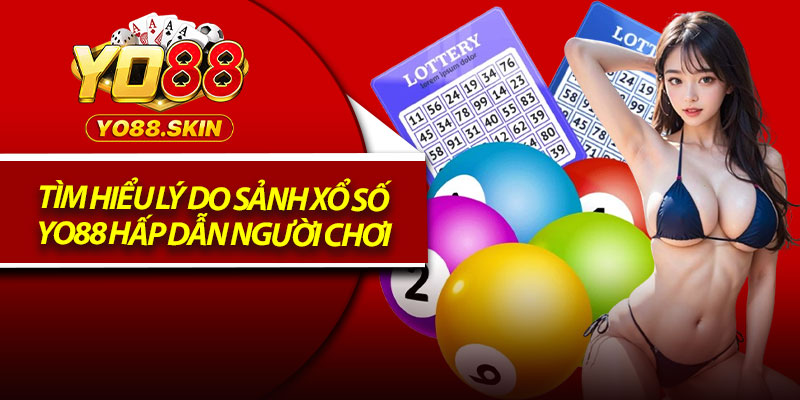 Tìm hiểu lý do sảnh xổ số Yo88 hấp dẫn người chơi