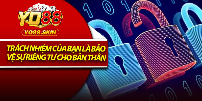 Quyền Riêng Tư Yo88 – Quy Tắc Người Chơi Cần Hiểu Rõ 3 Trách nhiệm của bạn là bảo vệ sự riêng tư cho bản thân