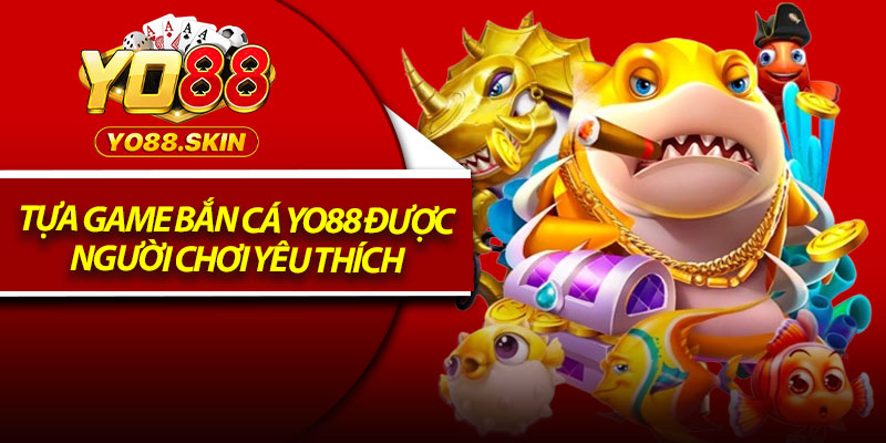 Tựa game bắn cá Yo88 được người chơi yêu thích